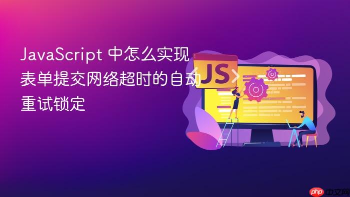 javascript 中怎么实现表单提交网络超时的自动重试锁定