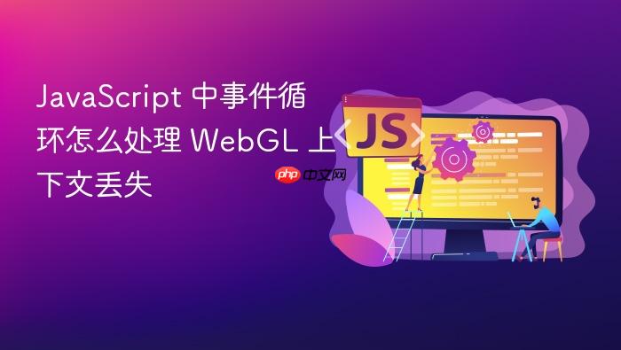 javascript 中事件循环怎么处理 webgl 上下文丢失