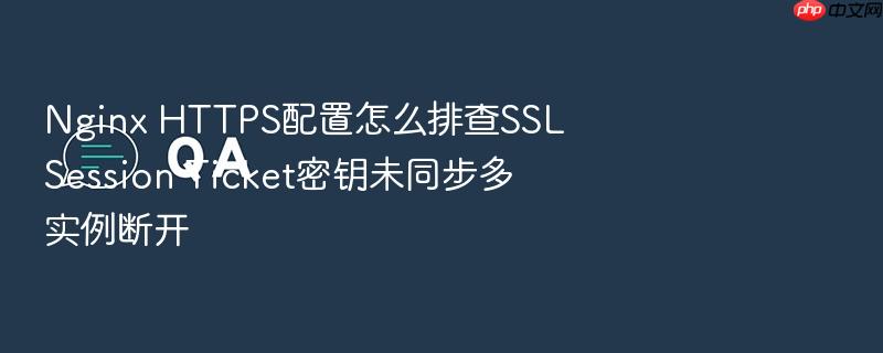 nginx https配置怎么排查ssl session ticket密钥未同步多实例断开