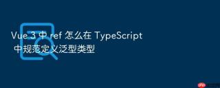 Vue 3 中 ref 怎么在 TypeScript 中规范定义泛型类型
