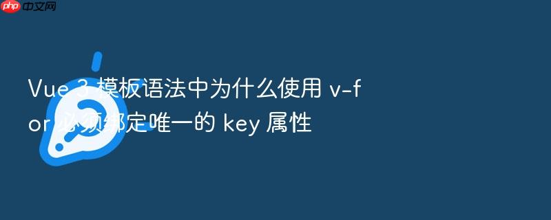 vue 3 模板语法中为什么使用 v-for 必须绑定唯一的 key 属性