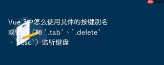 vue 3中怎么使用具体的按键别名或键码(如 `.tab`、`.delete`、`.esc`)监听键盘