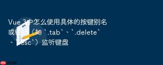 Vue 3中怎么使用具体的按键别名或键码（如 `.tab`、`.delete`、`.esc`）监听键盘