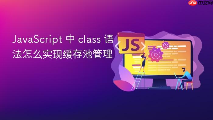 javascript 中 class 语法怎么实现缓存池管理