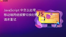 javascript 中怎么处理移动端网络频繁切换时的请求重试