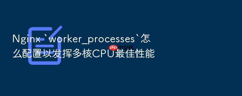 nginx `worker_processes`怎么配置以发挥多核cpu最佳性能