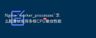 nginx `worker_processes`怎么配置以发挥多核cpu最佳性能