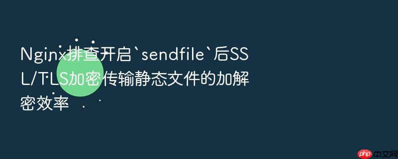 nginx排查开启`sendfile`后ssl/tls加密传输静态文件的加解密效率