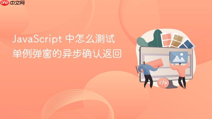 javascript 中怎么测试单例弹窗的异步确认返回