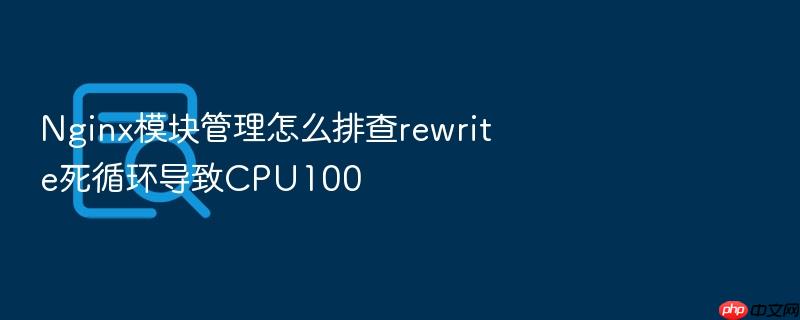nginx模块管理怎么排查rewrite死循环导致cpu100