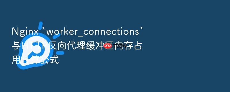 nginx `worker_connections`与http反向代理缓冲区内存占用计算公式