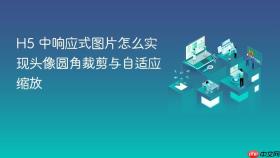 h5 中响应式图片怎么实现头像圆角裁剪与自适应缩放