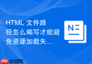 HTML 文件路径怎么编写才能避免资源加载失败