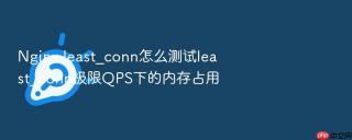 Nginx least_conn怎么测试least_conn极限QPS下的内存占用