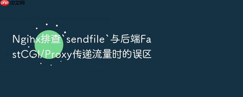nginx排查`sendfile`与后端fastcgi/proxy传递流量时的误区