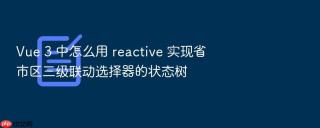 Vue 3 中怎么用 reactive 实现省市区三级联动选择器的状态树