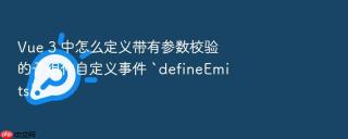 Vue 3 中怎么定义带有参数校验的子组件自定义事件 `defineEmits`