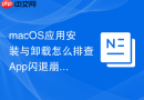 macOS应用安装与卸载怎么排查App闪退崩溃故障