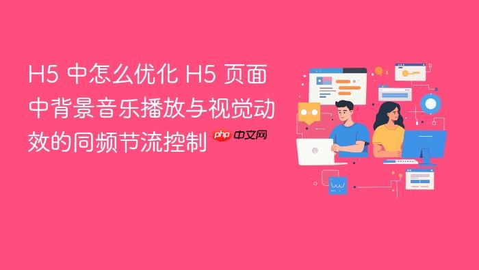 h5 中怎么优化 h5 页面中背景音乐播放与视觉动效的同频节流控制