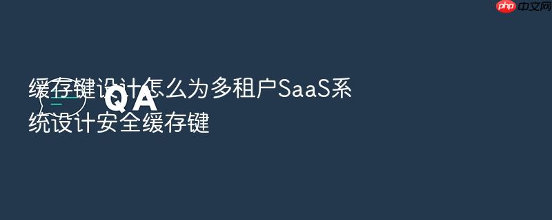 缓存键设计怎么为多租户saas系统设计安全缓存键