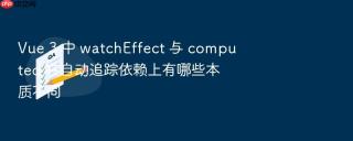 Vue 3 中 watchEffect 与 computed 在自动追踪依赖上有哪些本质不同