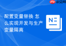 配置变量替换 怎么实现开发与生产变量隔离