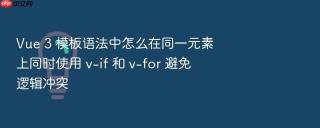 Vue 3 模板语法中怎么在同一元素上同时使用 v-if 和 v-for 避免逻辑冲突
