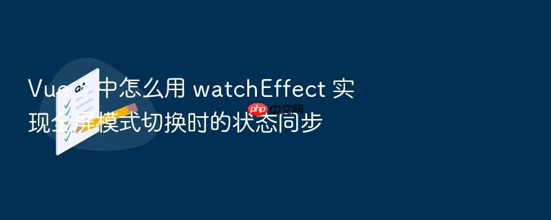 vue 3 中怎么用 watcheffect 实现全屏模式切换时的状态同步