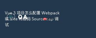 vue 3 项目怎么配置 webpack 或 vite 的源码 sourcemap 调试