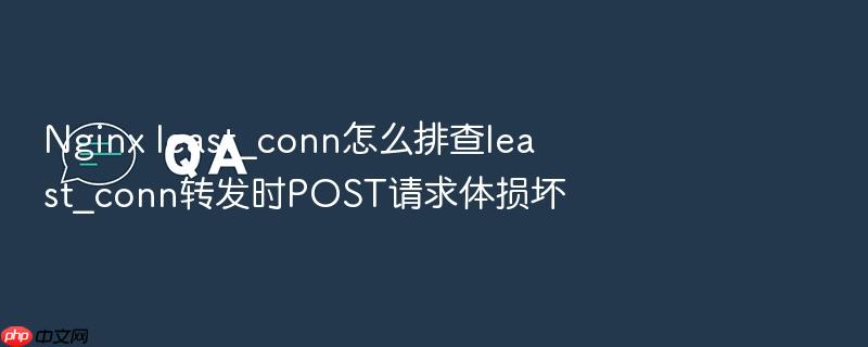 nginx least_conn怎么排查least_conn转发时post请求体损坏