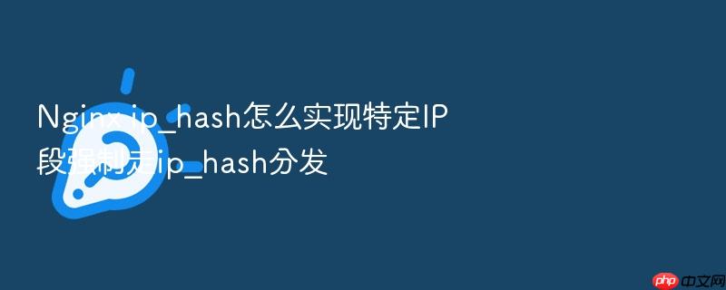nginx ip_hash怎么实现特定ip段强制走ip_hash分发