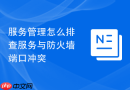 服务管理怎么排查服务与防火墙端口冲突