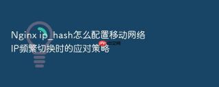 nginx ip_hash怎么配置移动网络ip频繁切换时的应对策略