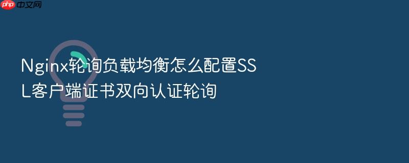nginx轮询负载均衡怎么配置ssl客户端证书双向认证轮询