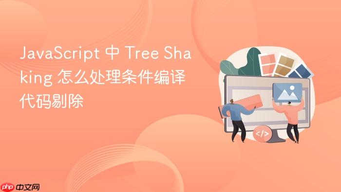 javascript 中 tree shaking 怎么处理条件编译代码剔除