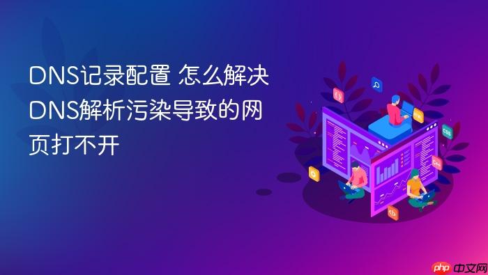 dns记录配置 怎么解决dns解析污染导致的网页打不开