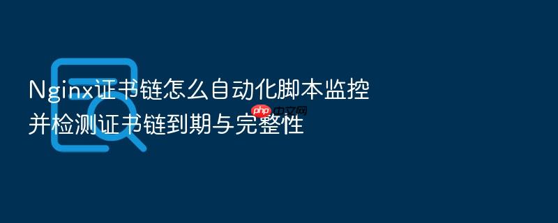 nginx证书链怎么自动化脚本监控并检测证书链到期与完整性