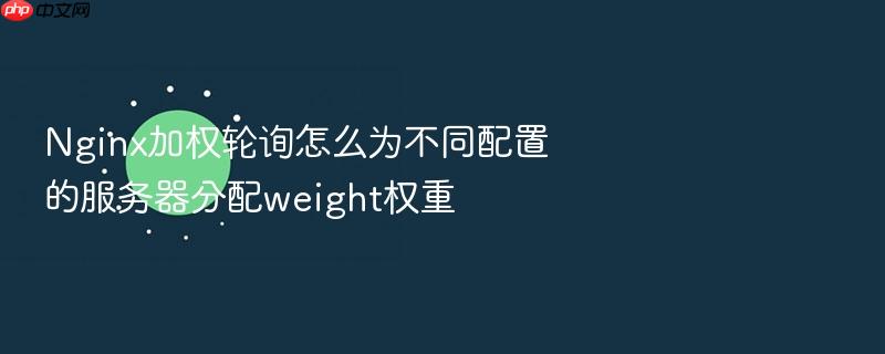 nginx加权轮询怎么为不同配置的服务器分配weight权重