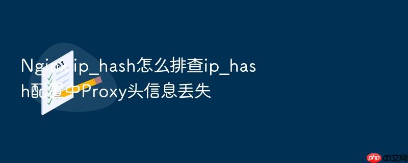 nginx ip_hash怎么排查ip_hash配置中proxy头信息丢失