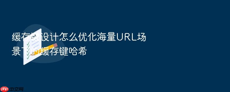 缓存键设计怎么优化海量url场景下的缓存键哈希