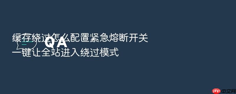 缓存绕过怎么配置紧急熔断开关一键让全站进入绕过模式