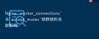 nginx `worker_connections`与`accept_mutex`惊群锁的关联影响