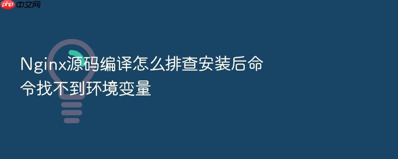 nginx源码编译怎么排查安装后命令找不到环境变量