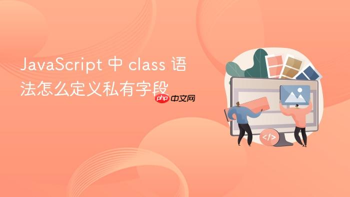 javascript 中 class 语法怎么定义私有字段