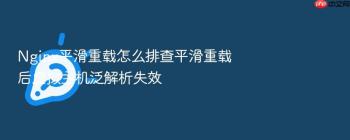Nginx平滑重载怎么排查平滑重载后虚拟主机泛解析失效