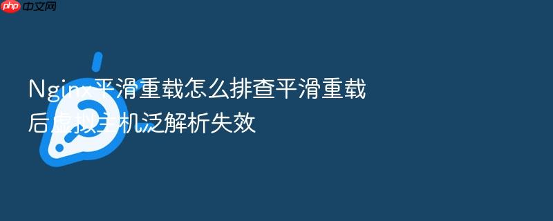 nginx平滑重载怎么排查平滑重载后虚拟主机泛解析失效