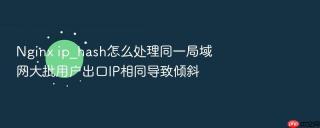 Nginx ip_hash怎么处理同一局域网大批用户出口IP相同导致倾斜