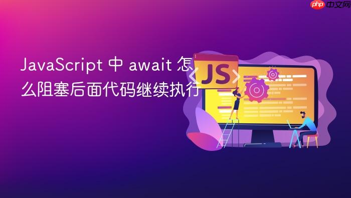 javascript 中 await 怎么阻塞后面代码继续执行