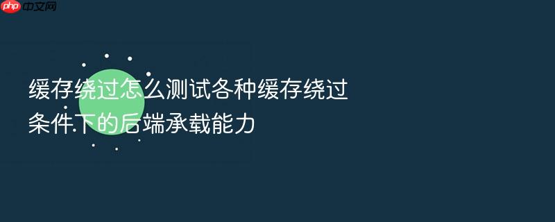 缓存绕过怎么测试各种缓存绕过条件下的后端承载能力