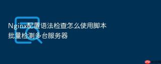 nginx配置语法检查怎么使用脚本批量检测多台服务器